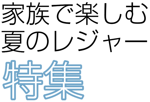 家族で楽しむ夏のレジャー特集