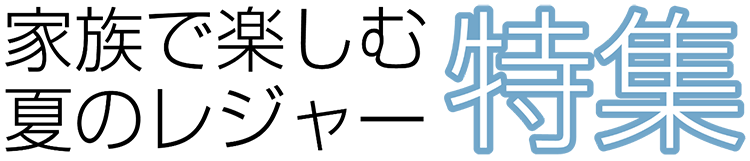 家族で楽しむ夏のレジャー特集